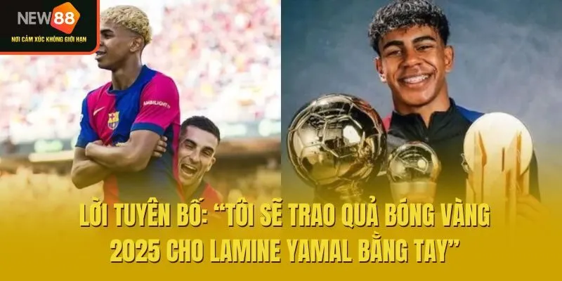 Lời tuyên bố chắc nịch: “Tôi sẽ trao quả bóng vàng 2025 cho Lamine Yamal bằng tay”