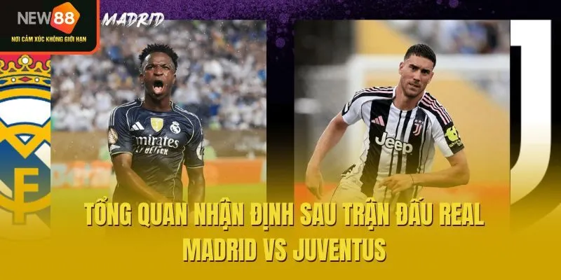 Tổng quan nhận định sau trận đấu Real Madrid vs Juventus